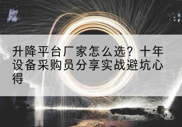 尉犁升降平台厂家-怎么选？十年设备采购员分享实战避坑心得