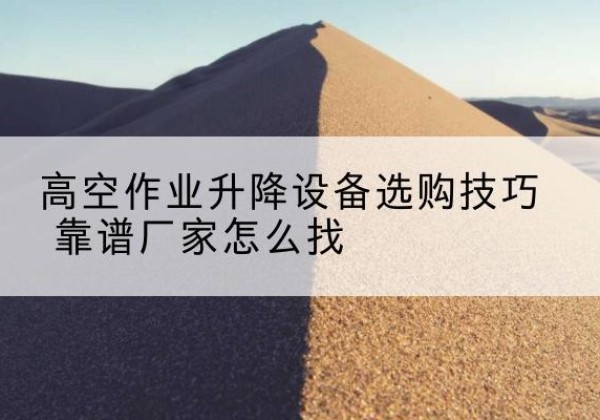 尉犁电动升降平台厂家推荐-高空作业升降设备选购技巧 靠谱厂家怎么找