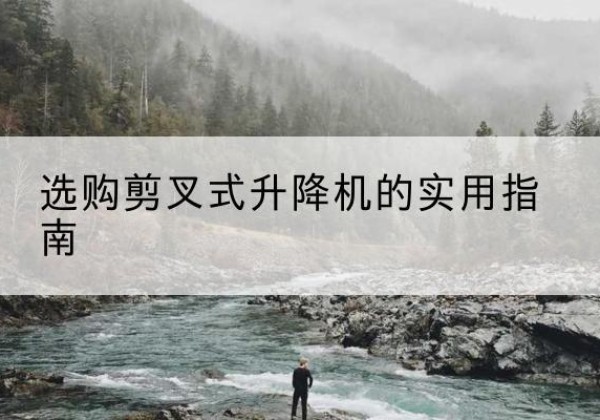 尉犁剪叉式升降机怎么选-选购剪叉式升降机的实用指南
