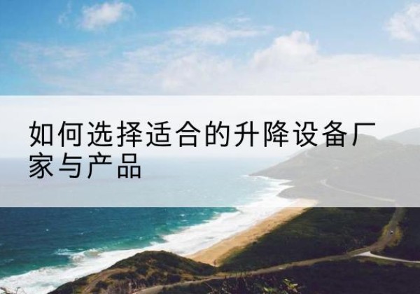 尉犁电动升降平台厂家-如何选择适合的升降设备厂家与产品